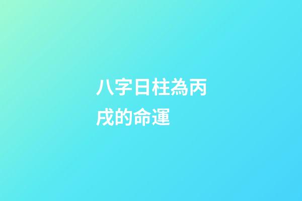 八字日柱為丙戌的命運 (丙戌日柱人的命運)